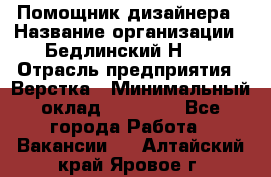 Помощник дизайнера › Название организации ­ Бедлинский Н.C. › Отрасль предприятия ­ Верстка › Минимальный оклад ­ 19 000 - Все города Работа » Вакансии   . Алтайский край,Яровое г.